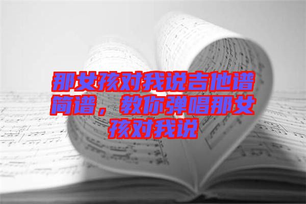 那女孩對(duì)我說吉他譜簡(jiǎn)譜，教你彈唱那女孩對(duì)我說