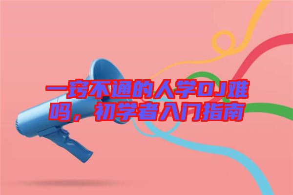 一竅不通的人學(xué)DJ難嗎，初學(xué)者入門指南