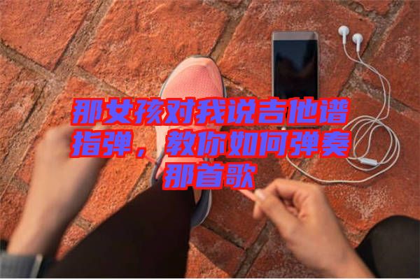那女孩對(duì)我說(shuō)吉他譜指彈，教你如何彈奏那首歌