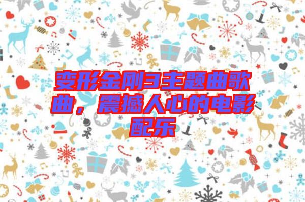 變形金剛3主題曲歌曲，震撼人心的電影配樂