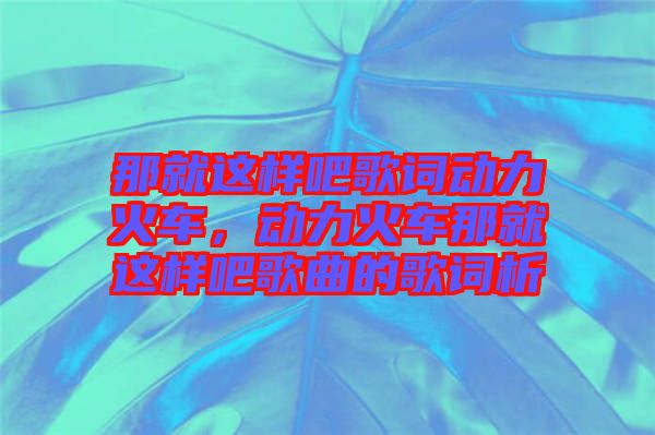 那就這樣吧歌詞動力火車，動力火車那就這樣吧歌曲的歌詞析