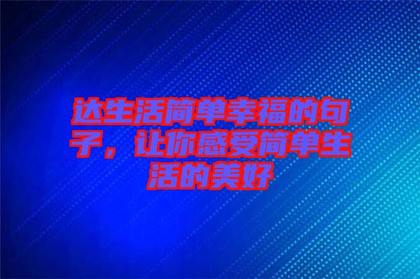 達(dá)生活簡(jiǎn)單幸福的句子，讓你感受簡(jiǎn)單生活的美好