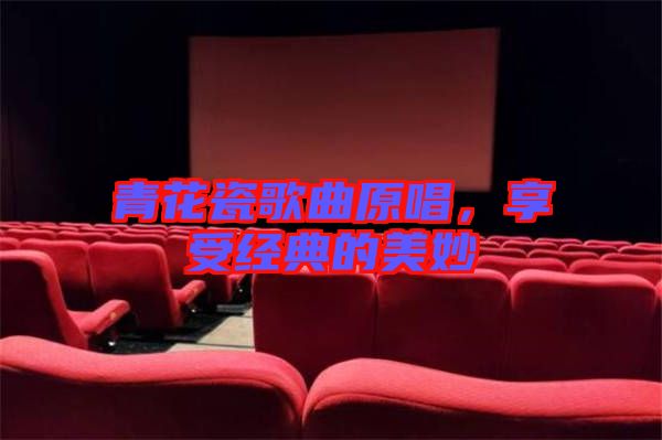 青花瓷歌曲原唱，享受經典的美妙