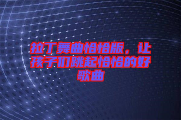 拉丁舞曲恰恰版，讓孩子們跳起恰恰的好歌曲
