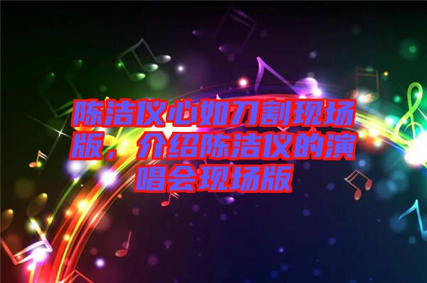 陳潔儀心如刀割現(xiàn)場版，介紹陳潔儀的演唱會現(xiàn)場版