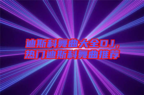 迪斯科舞曲大全DJ，熱門迪斯科舞曲推薦