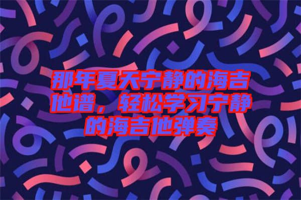 那年夏天寧?kù)o的海吉他譜，輕松學(xué)習(xí)寧?kù)o的海吉他彈奏