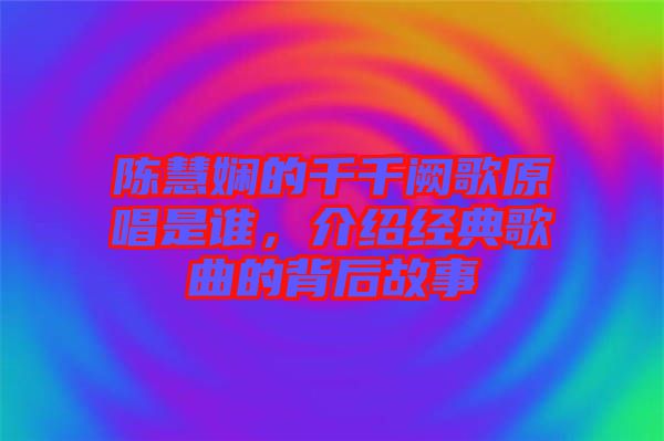 陳慧嫻的千千闕歌原唱是誰，介紹經(jīng)典歌曲的背后故事