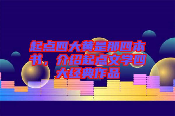 起點(diǎn)四大黃是那四本書(shū)，介紹起點(diǎn)文學(xué)四大經(jīng)典作品