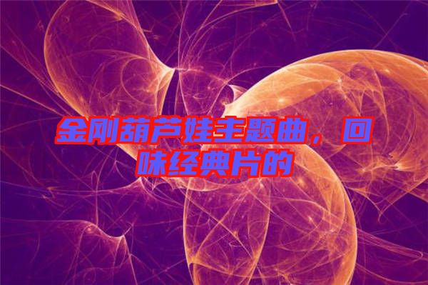 金剛葫蘆娃主題曲，回味經(jīng)典片的