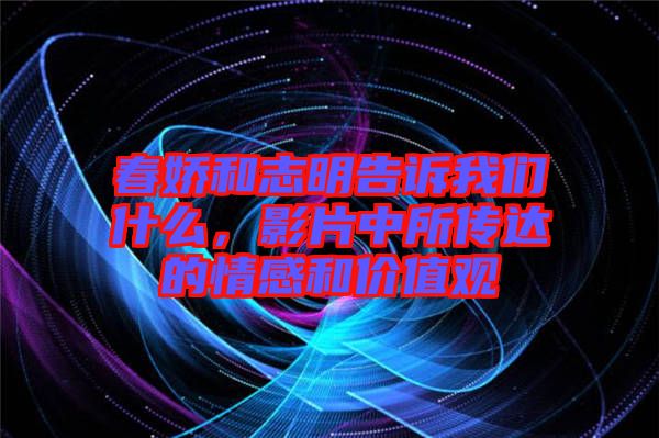 春嬌和志明告訴我們什么，影片中所傳達(dá)的情感和價(jià)值觀