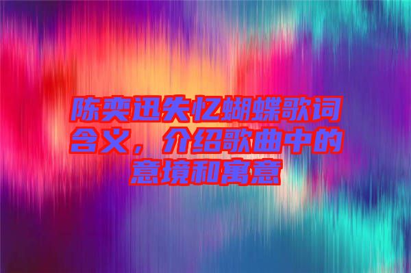 陳奕迅失憶蝴蝶歌詞含義，介紹歌曲中的意境和寓意