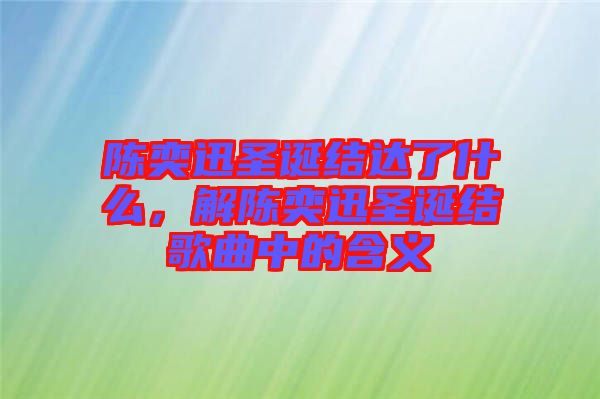 陳奕迅圣誕結(jié)達(dá)了什么，解陳奕迅圣誕結(jié)歌曲中的含義