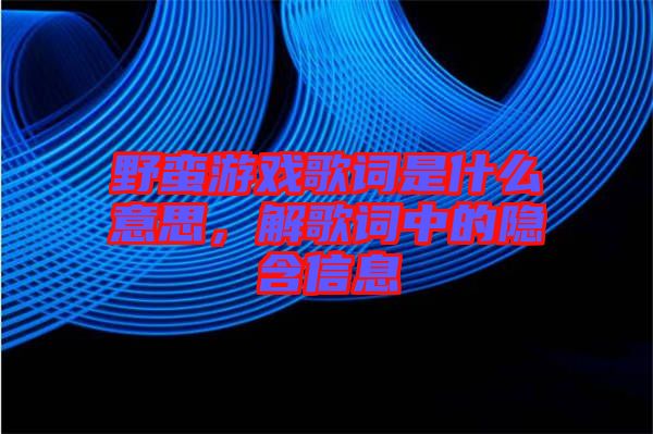 野蠻游戲歌詞是什么意思，解歌詞中的隱含信息