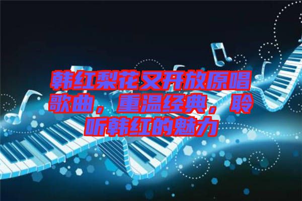 韓紅梨花又開放原唱歌曲，重溫經(jīng)典，聆聽韓紅的魅力