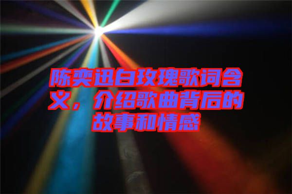 陳奕迅白玫瑰歌詞含義，介紹歌曲背后的故事和情感
