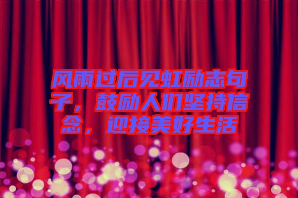風(fēng)雨過后見虹勵志句子，鼓勵人們堅持信念，迎接美好生活