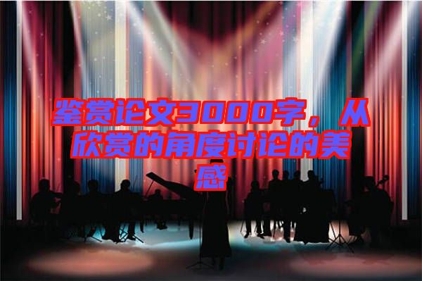 鑒賞論文3000字，從欣賞的角度討論的美感