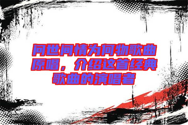 問世間情為何物歌曲原唱，介紹這首經(jīng)典歌曲的演唱者