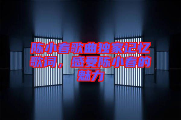 陳小春歌曲獨(dú)家記憶歌詞，感受陳小春的魅力