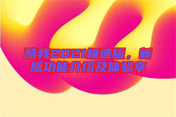 酷我2021極速版，新版功能介紹及體驗(yàn)享