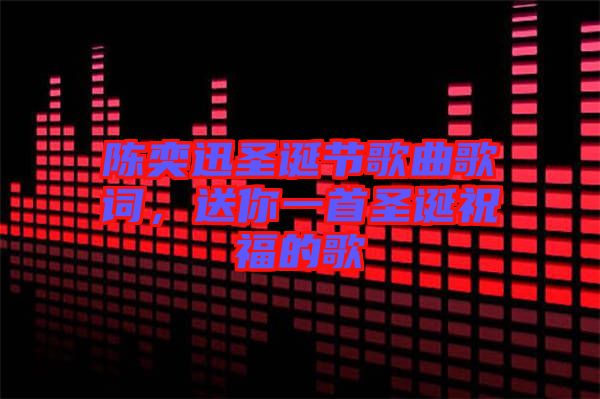 陳奕迅圣誕節(jié)歌曲歌詞，送你一首圣誕祝福的歌
