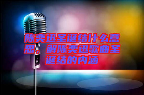 陳奕迅圣誕結什么意思，解陳奕迅歌曲圣誕結的內涵