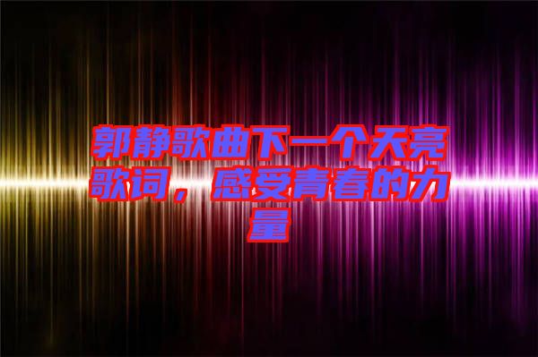 郭靜歌曲下一個天亮歌詞，感受青春的力量