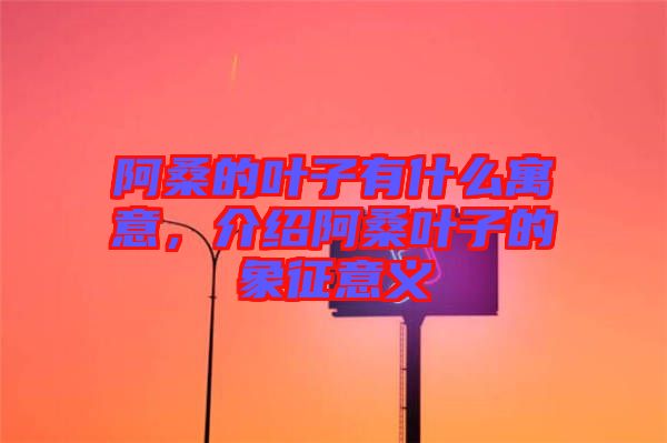 阿桑的葉子有什么寓意，介紹阿桑葉子的象征意義