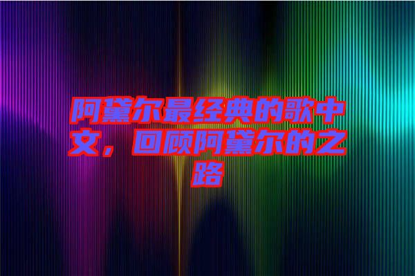 阿黛爾最經(jīng)典的歌中文，回顧阿黛爾的之路