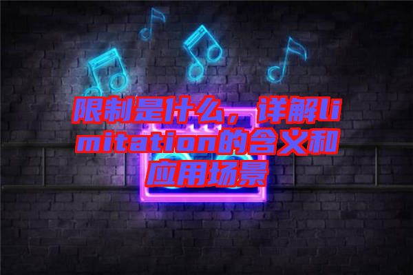 限制是什么，詳解limitation的含義和應(yīng)用場(chǎng)景