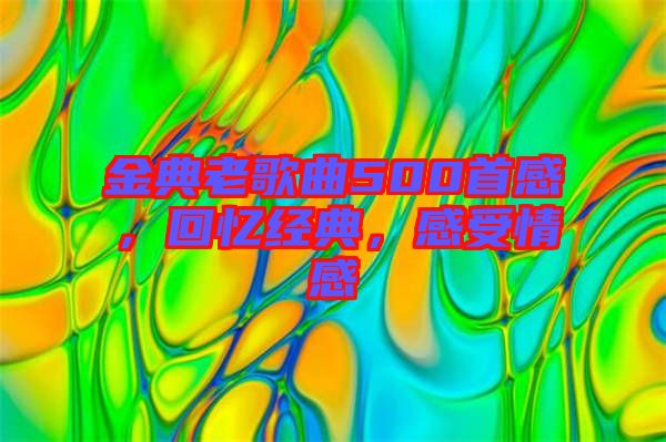 金典老歌曲500首感，回憶經(jīng)典，感受情感