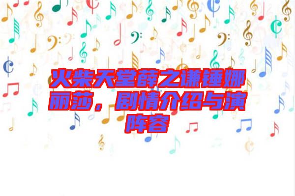 火柴天堂薛之謙錘娜麗莎，劇情介紹與演陣容