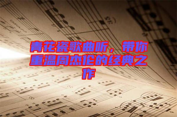 青花瓷歌曲聽，帶你重溫周杰倫的經(jīng)典之作