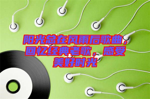 陽光總在風(fēng)雨后歌曲，回憶經(jīng)典老歌，感受美好時光