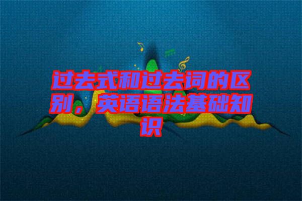 過去式和過去詞的區(qū)別，英語語法基礎(chǔ)知識