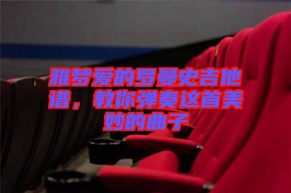 雅夢愛的羅曼史吉他譜，教你彈奏這首美妙的曲子