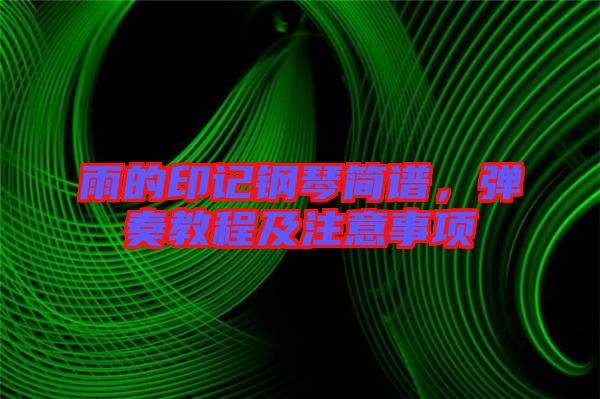 雨的印記鋼琴簡(jiǎn)譜，彈奏教程及注意事項(xiàng)
