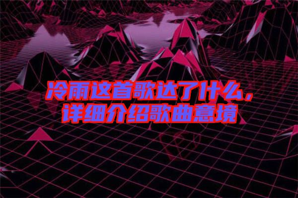 冷雨這首歌達了什么，詳細介紹歌曲意境