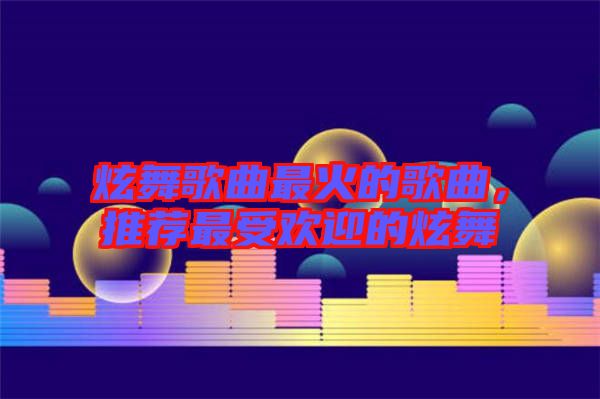炫舞歌曲最火的歌曲，推薦最受歡迎的炫舞