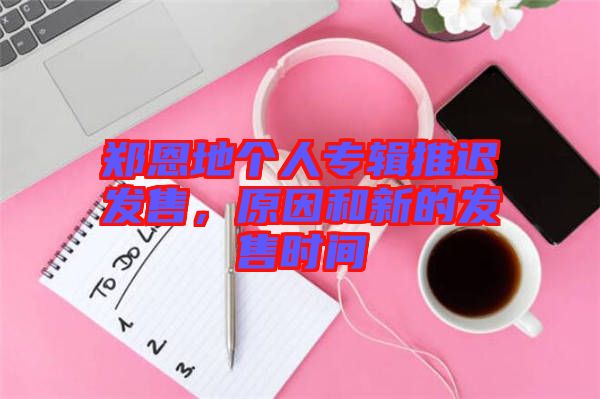 鄭恩地個(gè)人專輯推遲發(fā)售，原因和新的發(fā)售時(shí)間
