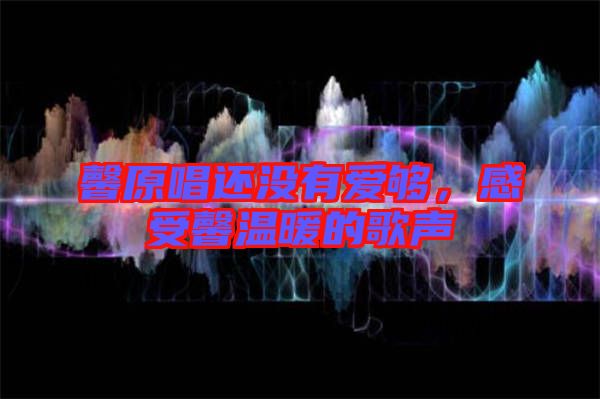 馨原唱還沒(méi)有愛(ài)夠，感受馨溫暖的歌聲