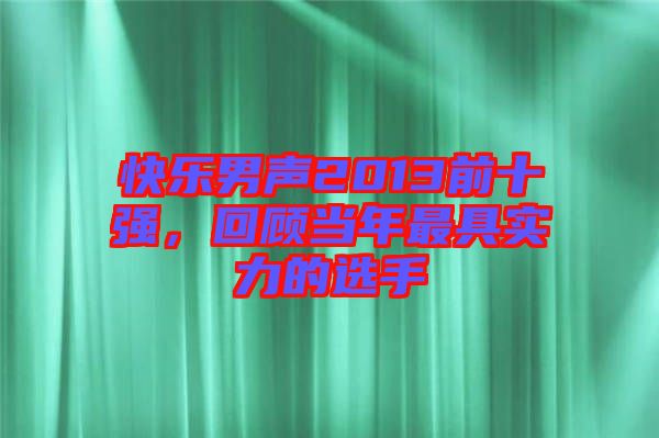 快樂(lè)男聲2013前十強(qiáng)，回顧當(dāng)年最具實(shí)力的選手