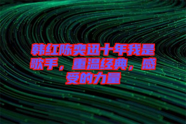 韓紅陳奕迅十年我是歌手，重溫經(jīng)典，感受的力量