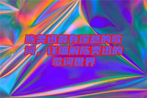 陳奕迅最有深意的歌詞，詳細(xì)解陳奕迅的歌詞世界